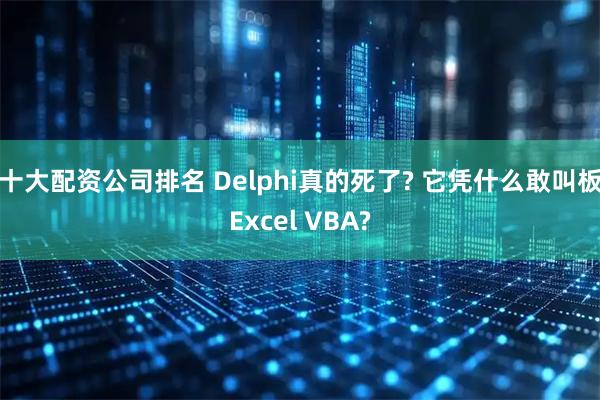 十大配资公司排名 Delphi真的死了? 它凭什么敢叫板Excel VBA?