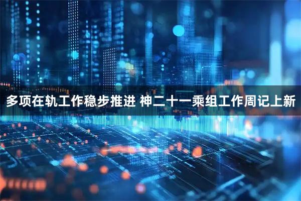 多项在轨工作稳步推进 神二十一乘组工作周记上新