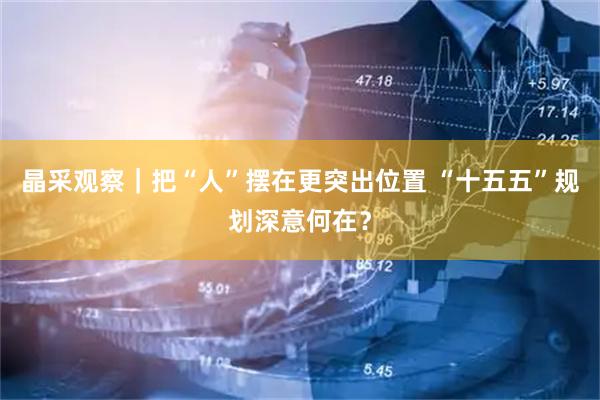 晶采观察｜把“人”摆在更突出位置 “十五五”规划深意何在？