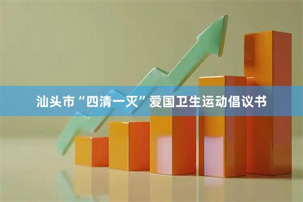 汕头市“四清一灭”爱国卫生运动倡议书