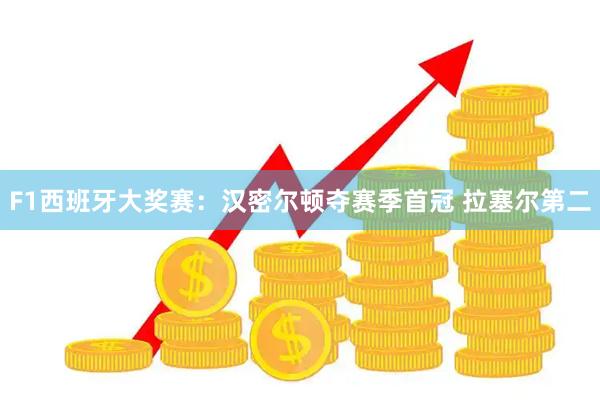 F1西班牙大奖赛：汉密尔顿夺赛季首冠 拉塞尔第二
